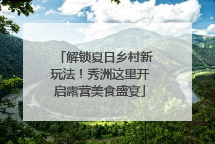 解锁夏日乡村新玩法！秀洲这里开启露营美食盛宴