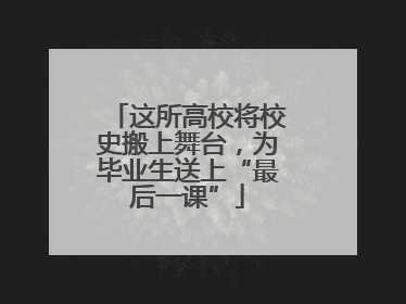 这所高校将校史搬上舞台，为毕业生送上“最后一课”