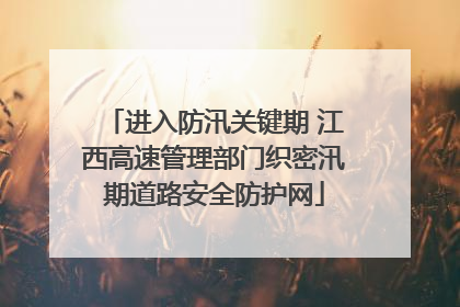 进入防汛关键期 江西高速管理部门织密汛期道路安全防护网