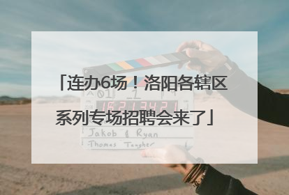 连办6场！洛阳各辖区系列专场招聘会来了