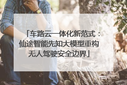 车路云一体化新范式：仙途智能先知大模型重构无人驾驶安全边界