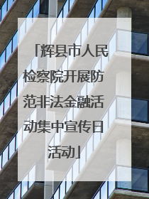 辉县市人民检察院开展防范非法金融活动集中宣传日活动