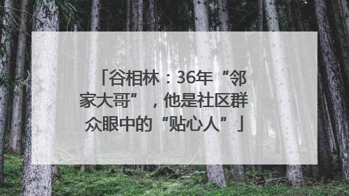 谷相林：36年“邻家大哥”，他是社区群众眼中的“贴心人”