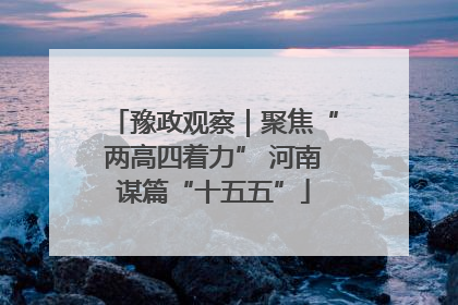 豫政观察｜聚焦“两高四着力” 河南谋篇“十五五”