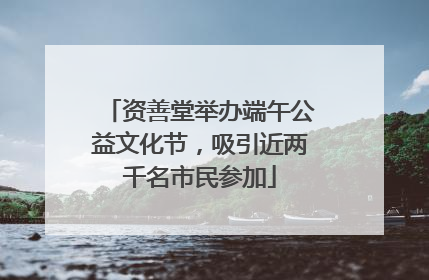 资善堂举办端午公益文化节，吸引近两千名市民参加
