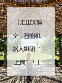 走出实验室，智能机器人组团“上岗”！