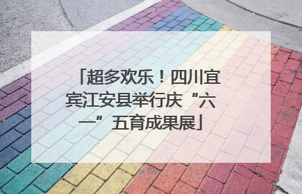 超多欢乐！四川宜宾江安县举行庆“六一”五育成果展