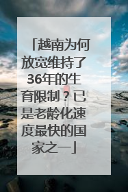 越南为何放宽维持了36年的生育限制？已是老龄化速度最快的国家之一
