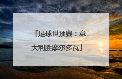 足球世预赛：意大利胜摩尔多瓦