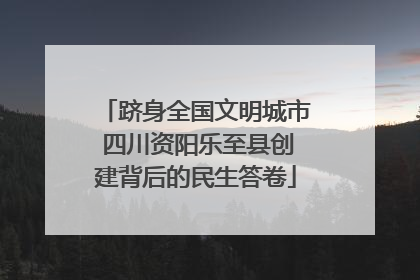 跻身全国文明城市 四川资阳乐至县创建背后的民生答卷