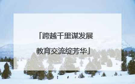 跨越千里谋发展 教育交流绽芳华
