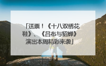 送票！《十八双绣花鞋》、《吕布与貂蝉》演出本周精彩来袭