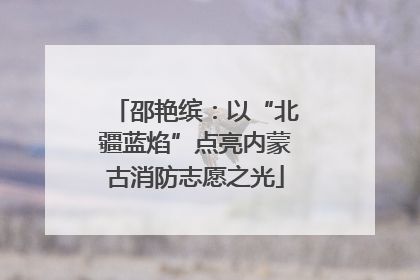 邵艳缤：以“北疆蓝焰”点亮内蒙古消防志愿之光
