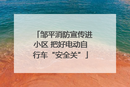 邹平消防宣传进小区 把好电动自行车“安全关”