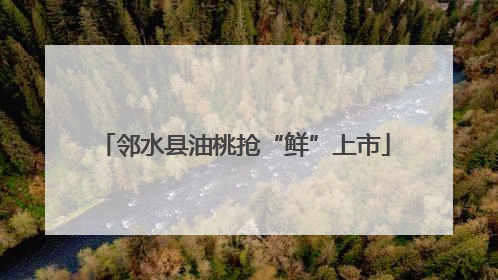 邻水县油桃抢“鲜”上市