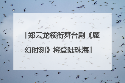 郑云龙领衔舞台剧《魔幻时刻》将登陆珠海