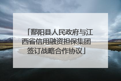 鄱阳县人民政府与江西省信用融资担保集团签订战略合作协议