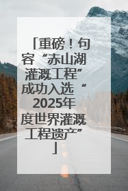 重磅！句容“赤山湖灌溉工程”成功入选“2025年度世界灌溉工程遗产”