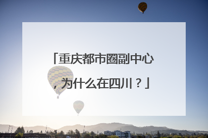 重庆都市圈副中心，为什么在四川？