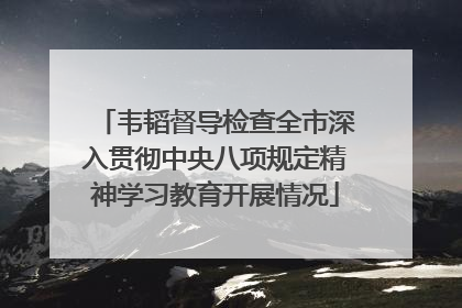 韦韬督导检查全市深入贯彻中央八项规定精神学习教育开展情况