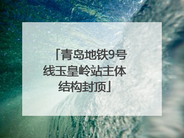 青岛地铁9号线玉皇岭站主体结构封顶