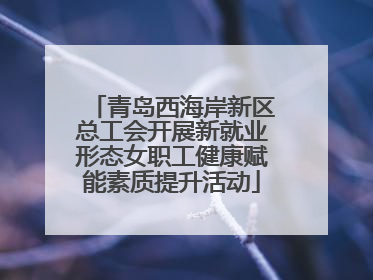 青岛西海岸新区总工会开展新就业形态女职工健康赋能素质提升活动