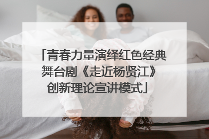 青春力量演绎红色经典 舞台剧《走近杨贤江》创新理论宣讲模式