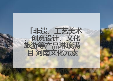 非遗、工艺美术、创意设计、文化旅游等产品琳琅满目 河南文化元素闪耀文博会