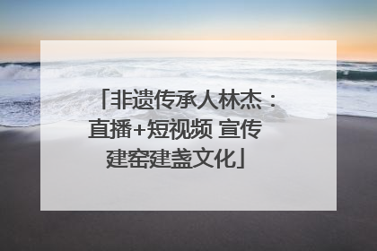 非遗传承人林杰：直播+短视频 宣传建窑建盏文化