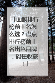 面膜排行榜前十名怎么选？盘点排行榜前十名出色品牌，码住收藏！
