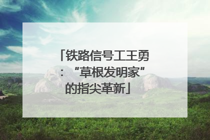 铁路信号工王勇：“草根发明家”的指尖革新