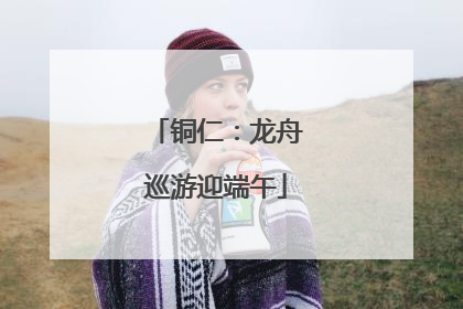 铜仁：龙舟巡游迎端午