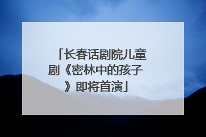 长春话剧院儿童剧《密林中的孩子》即将首演