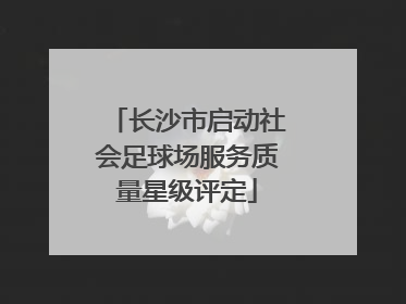 长沙市启动社会足球场服务质量星级评定