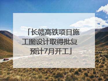 长赣高铁项目施工图设计取得批复 预计7月开工