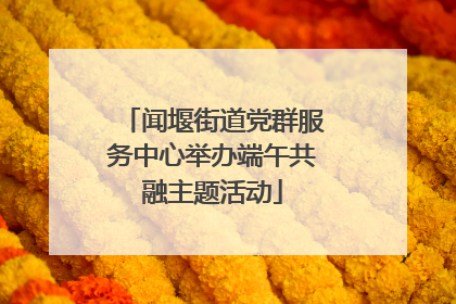 闻堰街道党群服务中心举办端午共融主题活动