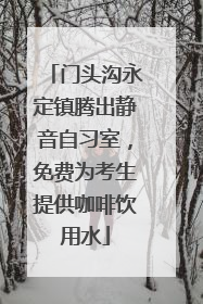 门头沟永定镇腾出静音自习室，免费为考生提供咖啡饮用水