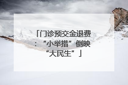 门诊预交金退费：“小举措”倒映“大民生”