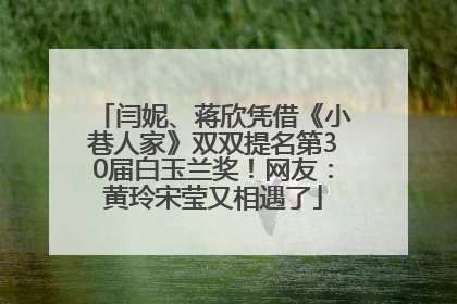 闫妮、蒋欣凭借《小巷人家》双双提名第30届白玉兰奖！网友：黄玲宋莹又相遇了
