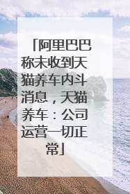 阿里巴巴称未收到天猫养车内斗消息，天猫养车：公司运营一切正常