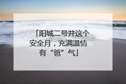 阳城二号井这个安全月，充满温情有“爸”气