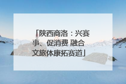 陕西商洛：兴赛事、促消费 融合文旅体康拓赛道