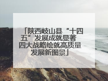 陕西岐山县“十四五”发展成就显著 四大战略绘就高质量发展新图景