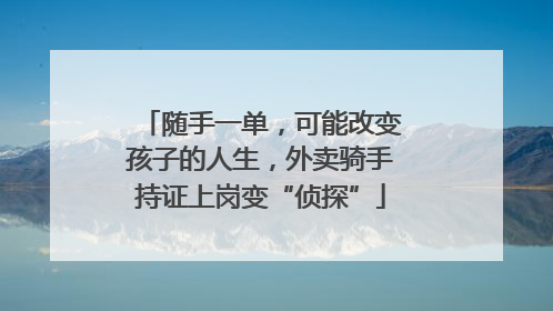 随手一单，可能改变孩子的人生，外卖骑手持证上岗变“侦探”