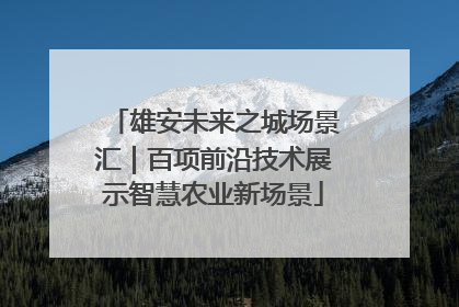 雄安未来之城场景汇｜百项前沿技术展示智慧农业新场景