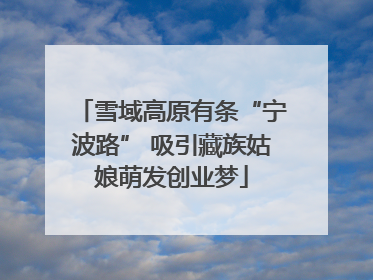 雪域高原有条“宁波路” 吸引藏族姑娘萌发创业梦