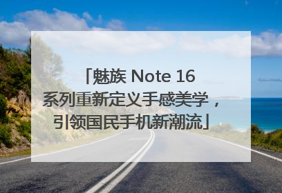 魅族 Note 16系列重新定义手感美学，引领国民手机新潮流