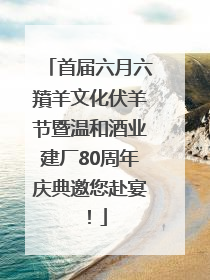 首届六月六羵羊文化伏羊节暨温和酒业建厂80周年庆典邀您赴宴！