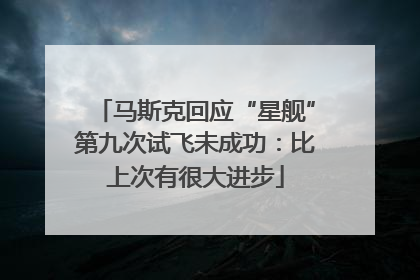 马斯克回应“星舰”第九次试飞未成功：比上次有很大进步