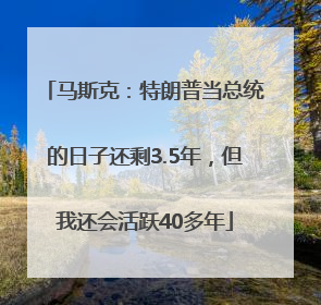 马斯克：特朗普当总统的日子还剩3.5年，但我还会活跃40多年
